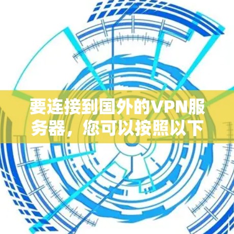 要连接到国外的VPN服务器，您可以按照以下步骤操作