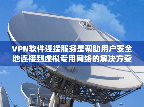 VPN软件连接服务是帮助用户安全地连接到虚拟专用网络的解决方案，提供了多种选择和功能，确保用户隐私和数据安全。以下是关于VPN软件连接服务的详细分析和总结