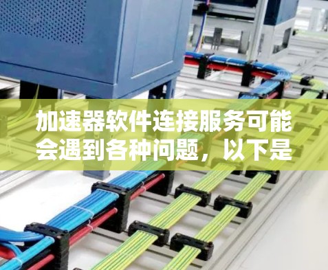 加速器软件连接服务可能会遇到各种问题，以下是一些常见问题及其解决方法