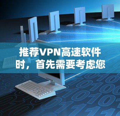 推荐VPN高速软件时，首先需要考虑您的具体需求，包括但不限于以下几点