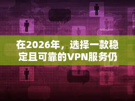 在2026年，选择一款稳定且可靠的VPN服务仍然是用户的重要需求。以下是一些经过分析的推荐，基于它们的稳定性、安全性和用户体验