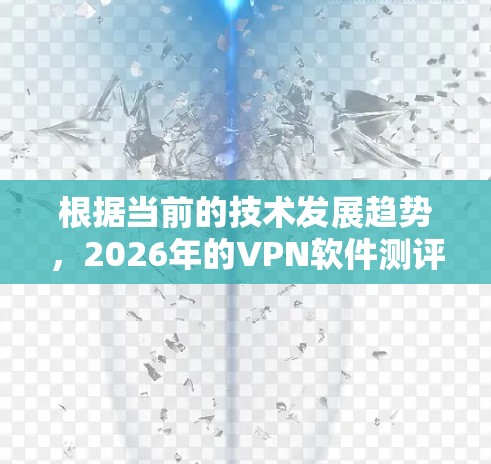 根据当前的技术发展趋势,2026年的VPN软件测评将会反映出以下几个主要方面的变化和发展
