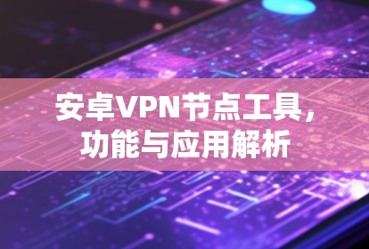 安卓VPN节点工具,功能与应用解析