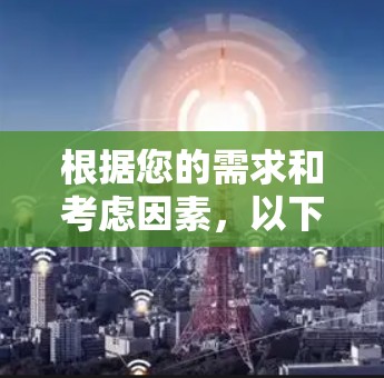 根据您的需求和考虑因素，以下是针对选择安卓VPN软件的详细建议
