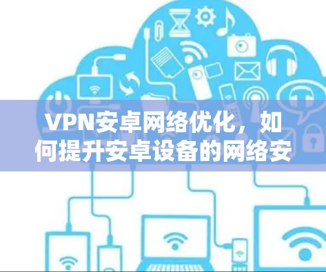 VPN安卓网络优化，如何提升安卓设备的网络安全与性能