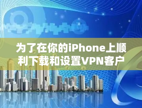 为了在你的iPhone上顺利下载和设置VPN客户端，请按照以下步骤操作
