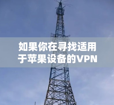 如果你在寻找适用于苹果设备的VPN软件,以下是一些常见的VPN服务和应用程序推荐