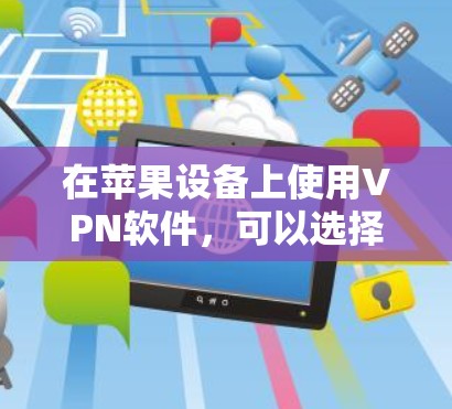 在苹果设备上使用VPN软件，可以选择以下几种流行的VPN服务和应用