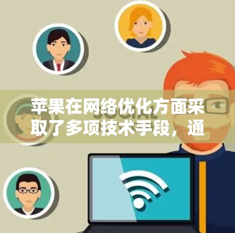 苹果在网络优化方面采取了多项技术手段，通过加速器显著提升了设备的网页加载速度和用户体验。以下是这些技术的详细说明