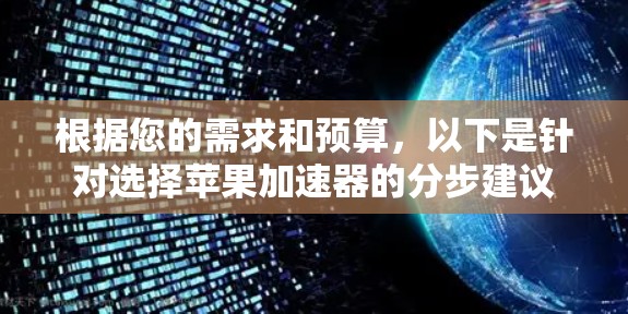 根据您的需求和预算，以下是针对选择苹果加速器的分步建议