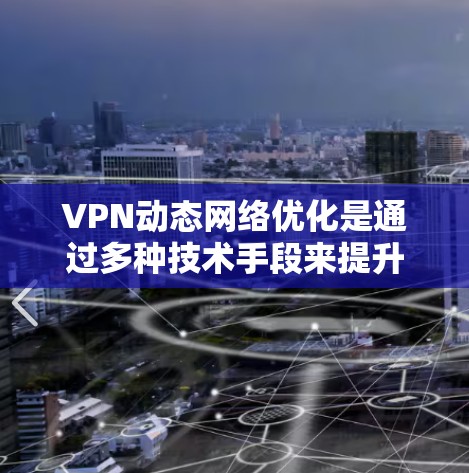 VPN动态网络优化是通过多种技术手段来提升VPN服务的性能和安全性,确保在复杂网络环境下的稳定和高效运行。以下是对VPN动态网络优化的详细总结,分为七个主要方面