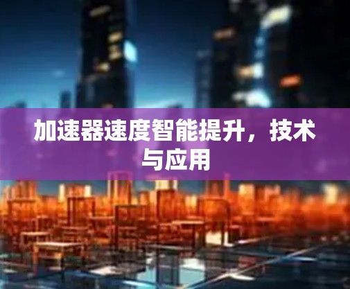 加速器速度智能提升,技术与应用