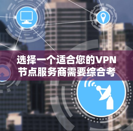 选择一个适合您的VPN节点服务商需要综合考虑多个因素。以下是一个分步骤的指南，帮助您做出明智的选择