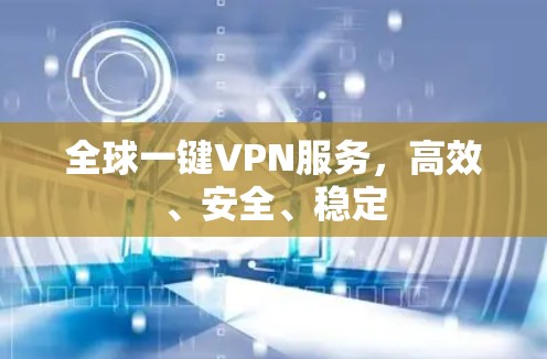 全球一键VPN服务,高效、安全、稳定