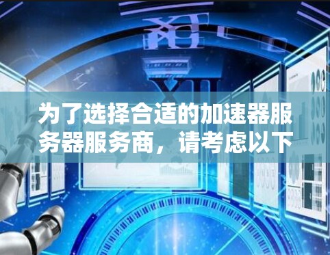 为了选择合适的加速器服务器服务商，请考虑以下步骤和建议