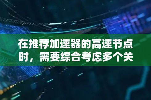 在推荐加速器的高速节点时，需要综合考虑多个关键因素，以确保最佳的性能和可靠性。以下是一步步的指南，帮助您选择合适的高速节点