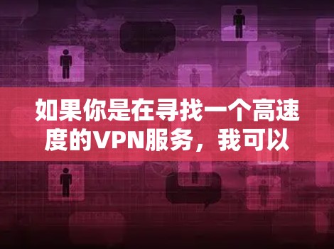 如果你是在寻找一个高速度的VPN服务，我可以推荐一些知名且性能不错的VPN服务提供商。以下是一些常见的VPN推荐