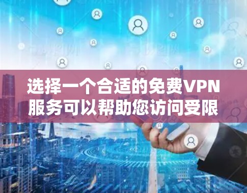 选择一个合适的免费VPN服务可以帮助您访问受限制的内容并保护隐私。以下是根据您的需求整理的推荐