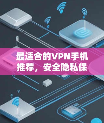 最适合的VPN手机推荐,安全隐私保护新体验