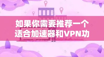 如果你需要推荐一个适合加速器和VPN功能的工具，可以考虑以下几种选择