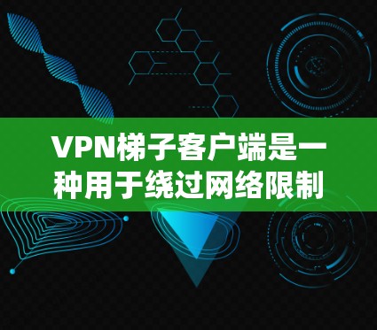 VPN梯子客户端是一种用于绕过网络限制、访问受限网站或保护隐私的应用程序。以下是几款常见的VPN梯子客户端