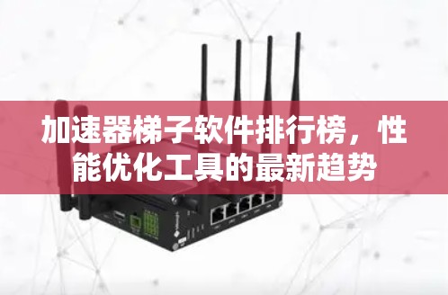加速器梯子软件排行榜，性能优化工具的最新趋势