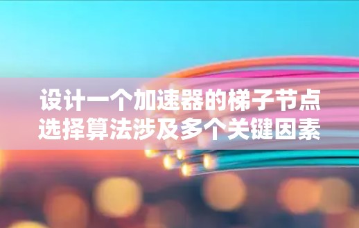 设计一个加速器的梯子节点选择算法涉及多个关键因素,需要综合考虑粒子的物理特性、磁场分布和梯子节点的布置。以下是该算法的总结