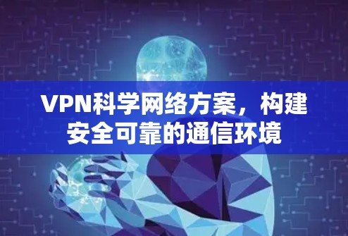 VPN科学网络方案，构建安全可靠的通信环境