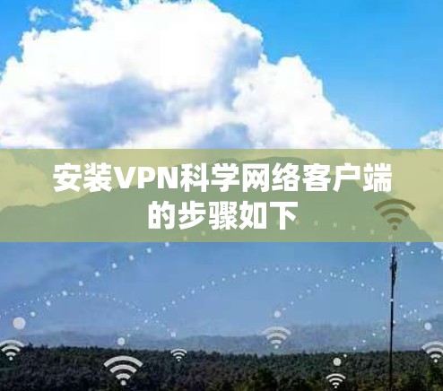 安装VPN科学网络客户端的步骤如下