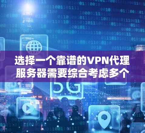 选择一个靠谱的VPN代理服务器需要综合考虑多个因素,以下是根据您的需求和分析后的推荐