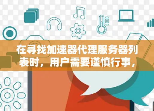 在寻找加速器代理服务器列表时,用户需要谨慎行事,确保选择的服务器既合法又安全。以下是一些建议,帮助用户做出明智的选择
