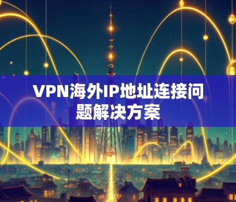 VPN海外IP地址连接问题解决方案
