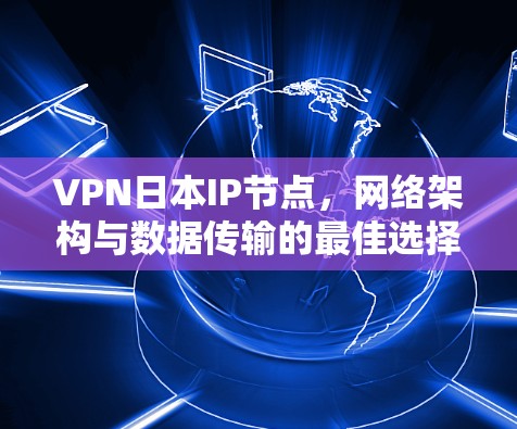 VPN日本IP节点,网络架构与数据传输的最佳选择