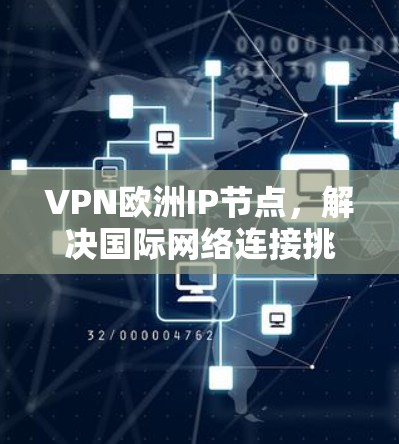 VPN欧洲IP节点,解决国际网络连接挑战 VPN欧洲IP节点,解决国际网络连接挑战