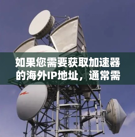 如果您需要获取加速器的海外IP地址，通常需要根据您的具体需求和使用场景来选择合适的IP地址。以下是一些可能的步骤和建议