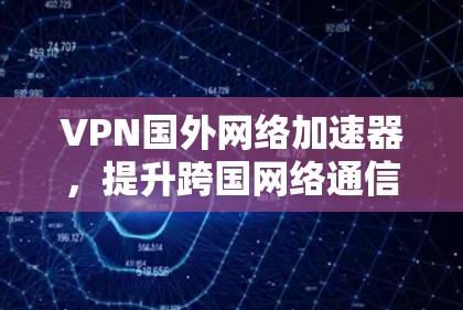 VPN国外网络加速器，提升跨国网络通信效率