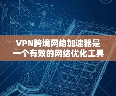 VPN跨境网络加速器是一个有效的网络优化工具,尤其适用于需要快速、安全地跨国数据传输的场景。以下是对VPN跨境加速器的详细分析和建议