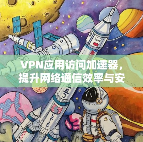 VPN应用访问加速器，提升网络通信效率与安全性