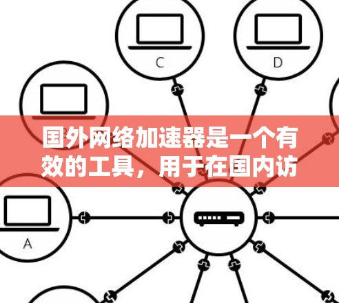 国外网络加速器是一个有效的工具，用于在国内访问国外资源时提升速度和可用性。以下是对国外网络加速器的详细分析和使用指南