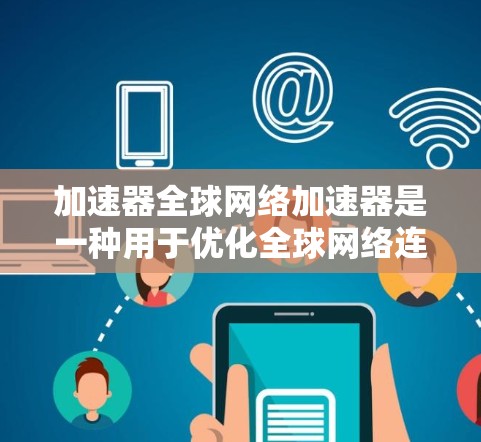 加速器全球网络加速器是一种用于优化全球网络连接的技术,旨在加速数据传输,降低延迟,并提高带宽利用率。以下是对它的详细分析和总结