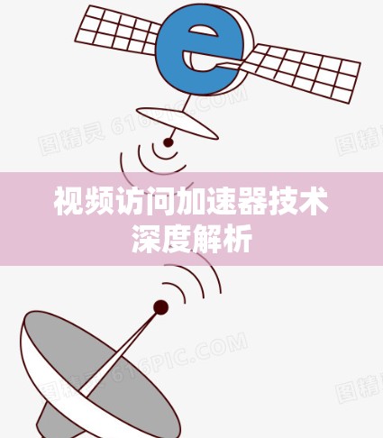 视频访问加速器技术深度解析