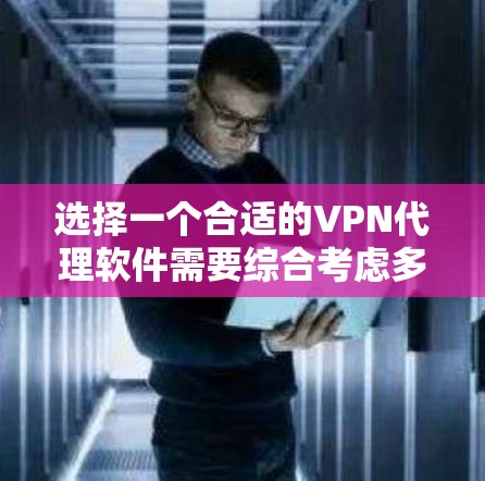 选择一个合适的VPN代理软件需要综合考虑多个因素,以确保最佳的性能和安全性。以下是一些关键点和推荐步骤