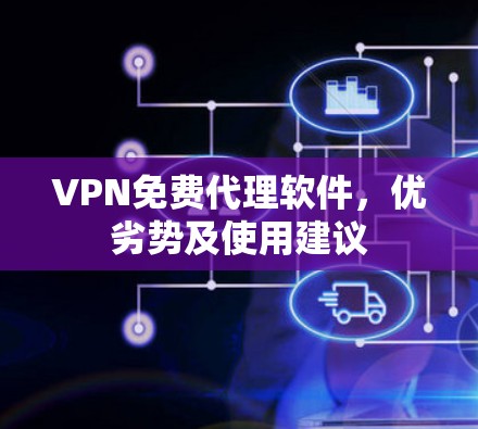 VPN免费代理软件，优劣势及使用建议