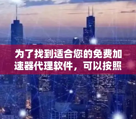 为了找到适合您的免费加速器代理软件,可以按照以下步骤进行
