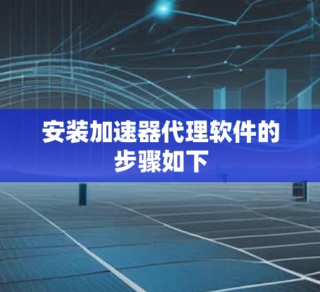 安装加速器代理软件的步骤如下