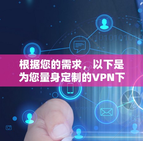 根据您的需求,以下是为您量身定制的VPN下载和配置建议