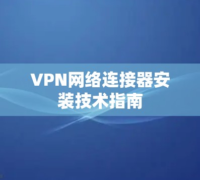 VPN网络连接器安装技术指南
