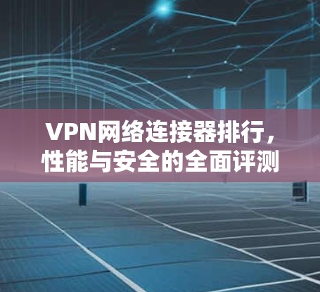 VPN网络连接器排行，性能与安全的全面评测