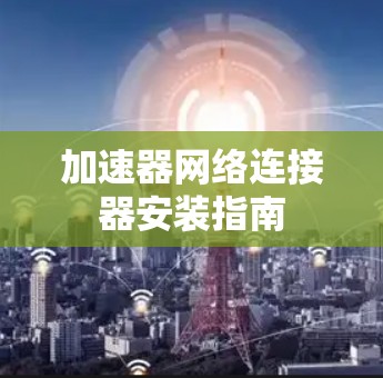 加速器网络连接器安装指南