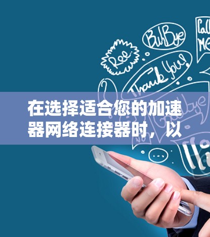 在选择适合您的加速器网络连接器时,以下是根据您的需求和场景整理出的推荐方案